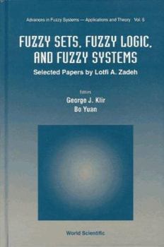 Fuzzy Sets, Fuzzy Logic, and Fuzzy Systems: Selected Papers by Lotfi A. Zedeh (Advances in Fuzzy Systems - Applications and Theory , Vol 6)