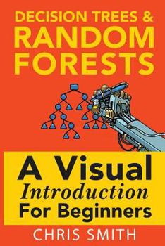 Paperback Decision Trees and Random Forests: A Visual Introduction for Beginners Book