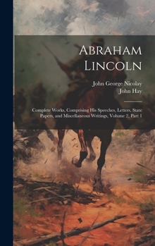 Hardcover Abraham Lincoln: Complete Works, Comprising His Speeches, Letters, State Papers, and Miscellaneous Writings, Volume 2, part 1 Book