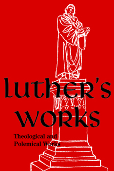 Luther's Works, Volume 61 (Theological and Polemical Works) - Book #61 of the Luther's Works