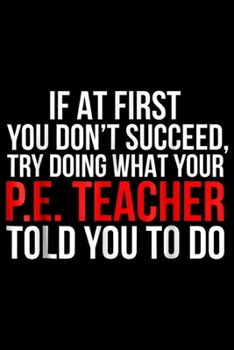 if at first you don't succeed, try doing what your P.E. teacher told you to do: Funny PE Teacher Physical Education Gift Journal/Notebook Blank Lined Ruled 6x9 100 Pages