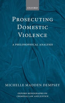 Prosecuting Domestic Violence: A Philosophical Analysis (Oxford Monographs on Criminal Law and Justice)