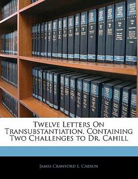 Paperback Twelve Letters on Transubstantiation, Containing Two Challenges to Dr. Cahill Book