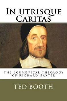 Paperback In Utrisque Caritas: The Ecumenical Theology Of Richard Baxter Book