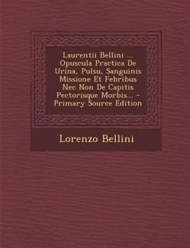 Paperback Laurentii Bellini ... Opuscula Practica de Urina, Pulsu, Sanguinis Missione Et Febribus NEC Non de Capitis Pectorisque Morbis... - Primary Source Edit [Latin] Book