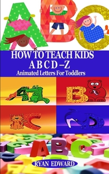 Paperback How to Teach Kids Abcd-Z: Animated Letters for Toddlers Book