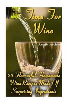 Paperback Time For Wine: 20 Flavourful Homemade Wine Recipes Made Of Surprising Ingredients Book