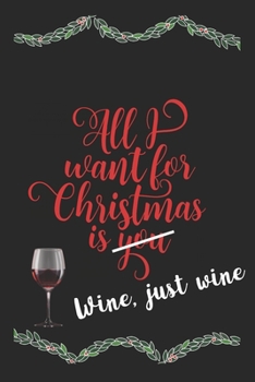 Paperback All I Want For Christmas Is Wine, Just Wine Funny Journal: Perfect present, lined notebook, 6 x 9 inches (Alternative Christmas Card) Book