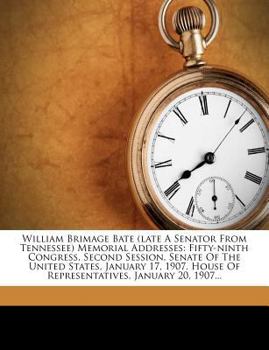 Paperback William Brimage Bate (Late a Senator from Tennessee) Memorial Addresses: Fifty-Ninth Congress, Second Session, Senate of the United States, January 17 Book