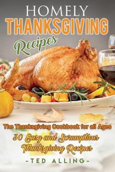 Paperback Homely Thanksgiving Recipes - The Thanksgiving Cookbook for All Ages: 30 Easy and Scrumptious Thanksgiving Recipes Book