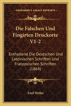 Paperback Die Falschen Und Fingirten Druckorte V1-2: Enthaltend Die Deutschen Und Lateinischen Schriften Und Franzosischen Schriften (1864) [German] Book