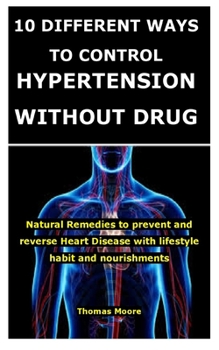 10 Different Ways to Control Hypertension Without Drug: Natural Remedies to prevent and reverse Heart Disease with lifestyle habit and nourishments