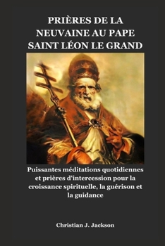 PRIÈRES DE LA NEUVAINE AU PAPE SAINT LÉON LE GRAND: Puissantes méditations quotidiennes et prières d'intercession pour la croissance spirituelle, la guérison et la guidance (French Edition)