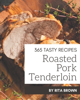 Paperback 365 Tasty Roasted Pork Tenderloin Recipes: A Roasted Pork Tenderloin Cookbook from the Heart! Book