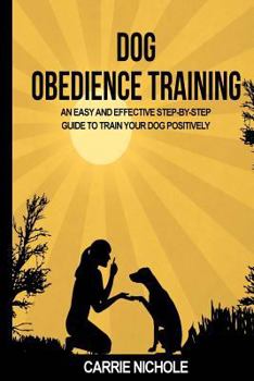 Paperback Dog Obedience Training: An Easy and Effective Stepby-Step Guide to Train Your Dog Positively Book