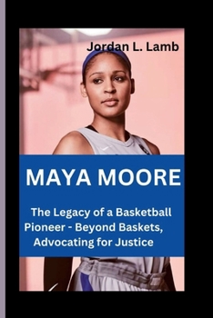 Paperback Maya Moore: The Legacy of a Basketball Pioneer - Beyond Baskets, Advocating for Justice Book