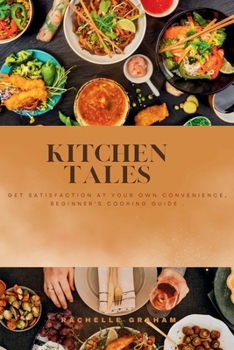Paperback Kitchen Tales: Get Satisfaction at Your Own Convenience, Beginner's Cooking Guide. Book