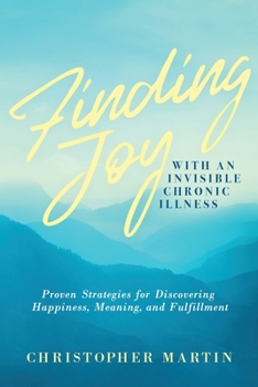 Paperback Finding Joy with an Invisible Chronic Illness: Proven Strategies for Discovering Happiness, Meaning, and Fulfillment Book