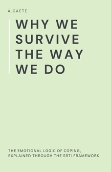 Paperback Why We Survive the Way We Do: The Emotional Logic of Coping, Explained Through the SRTI Framework Book
