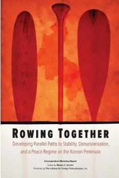 Paperback Rowing Together: Developing Parallel Paths to Stability, Denuclearization and a Peace Regime on the Korean Peninsula Book