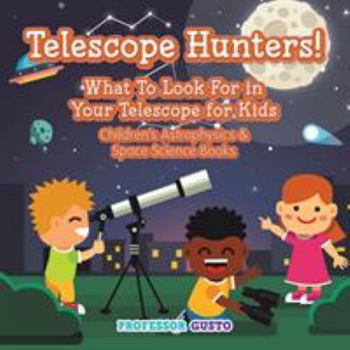 Paperback Telescope Hunters! What to Look for in Your Telescope for Kids - Children's Astrophysics & Space Science Books Book