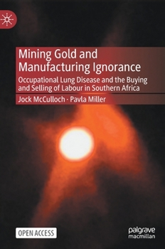 Hardcover Mining Gold and Manufacturing Ignorance: Occupational Lung Disease and the Buying and Selling of Labour in Southern Africa Book