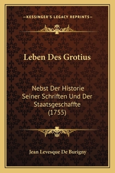 Paperback Leben Des Grotius: Nebst Der Historie Seiner Schriften Und Der Staatsgeschaffte (1755) [German] Book