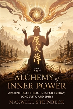 The Alchemy of Inner Power: Ancient Taoist Practices for Energy, Longevity, and Spirit: A practical guide to Qigong breathing, Daoist sexual cultivation, internal energy circulation, and healh