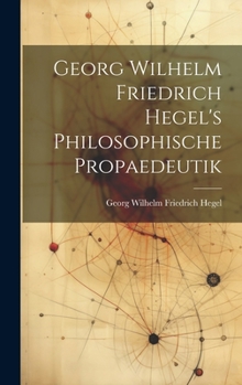 Georg Wilhelm Friedrich Hegel's Philosophische Propaedeutik