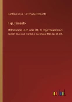 Il giuramento: Melodramma lirico in tre atti, da rappresentarsi nel ducale Teatro di Parma, il carnevale MDCCCXXXIX.