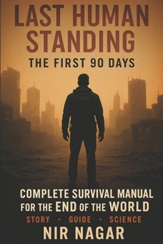 Last Human Standing The First 90 Days: Complete Survival Manual for the End of the World (Last Human Standing – The Ultimate Survival Series)