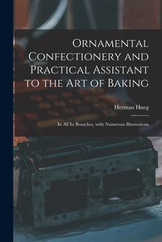 Paperback Ornamental Confectionery and Practical Assistant to the Art of Baking: in All Its Branches, With Numerous Illustrations Book