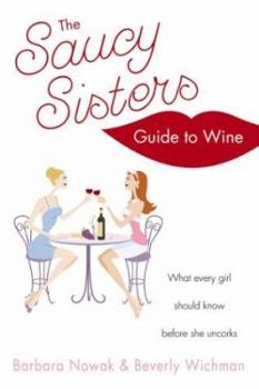 Paperback The Saucy Sisters' Guide to Wine: What Every Girl Should Know Before She Uncorks Book