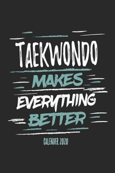 Taekwondo Makes Everything Better Calender 2020: Funny Cool Taekwondo Calender 2020 | Monthly & Weekly Planner - 6x9 - 128 Pages - Cute Gift For Taekwondo Coaches, Champions, Enthusiasts, Fan