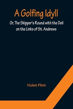 Paperback A Golfing Idyll; Or, The Skipper's Round with the Deil On the Links of St. Andrews Book