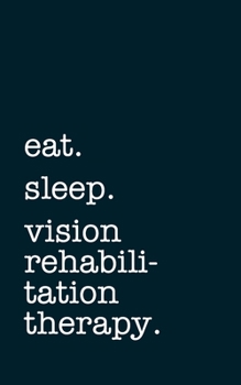 eat. sleep. vision rehabilitation therapy. - Lined Notebook: Writing Journal
