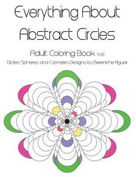 Paperback Everything About Abstract Circles: Adult Coloring Book Vol.1 Abstract Circles, Spheres, and Cylinders Designs by Bereniche Aguiar Book