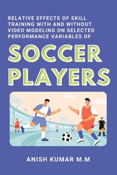 Paperback Relative Effects of Skill Training With and Without Video Modeling on Selected Performance Variables of Soccer Players Book