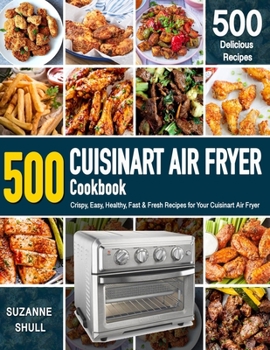 Paperback CUISINART AIR FRYER Cookbook: 500 Crispy, Easy, Healthy, Fast & Fresh Recipes For Your Cuisinart Air Fryer (Recipe Book) Book