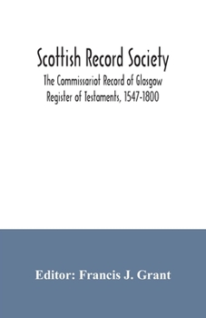 Scottish Record Society; The Commissariot Record of Glasgow Register of Testaments, 1547-1800