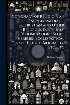 Dictionary of Religion, an Encyclopaedia of Christian and Other Religious Doctrines, Denominations, Sects, Heresies, Ecclesiastical Terms, History, Biography, Etc., Etc