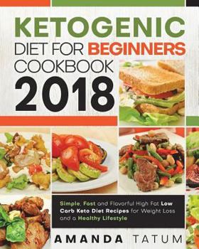 Paperback Ketogenic Diet for Beginners Cookbook 2018: Simple, Fast and Flavorful High Fat Low Carb Keto Diet Recipes for Weight Loss and a Healthy Lifestyle Book