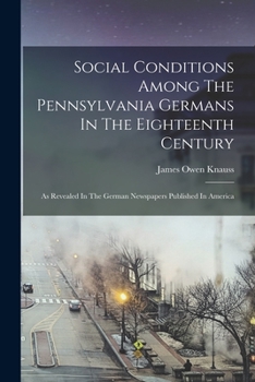 Paperback Social Conditions Among The Pennsylvania Germans In The Eighteenth Century: As Revealed In The German Newspapers Published In America Book