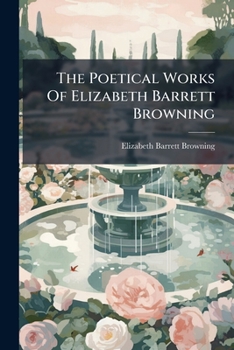 The Poetical Works Of Elizabeth Barrett Browning: With Two Prose Essays...