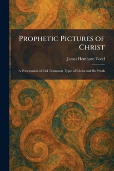 Prophetic Pictures of Christ: A Presentation of Old Testament Types of Christ and His Work