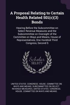A Proposal Relating to Certain Health Related 501(c)(3) Bonds: Hearing Before the Subcommittee on Select Revenue Measures and the Subcommittee on Over