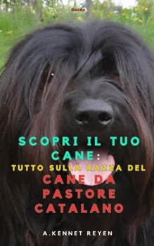Scopri il tuo Cane : Tutto sulla razza del Cane da Pastore Catalano (Italian Edition)
