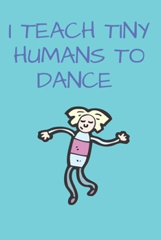 Paperback I Teach Tiny Humans To Dance: Dance Lovers Journal Dance Teacher Appreciation Gift Lined Composition Notebook Book