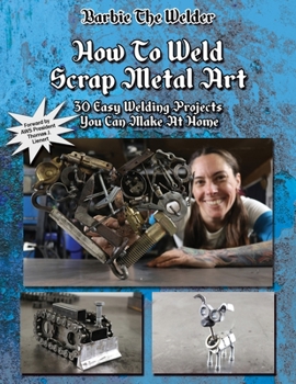 Paperback How To Weld Scrap Metal Art: 30 Easy Welding Projects You Can Make At Home Book