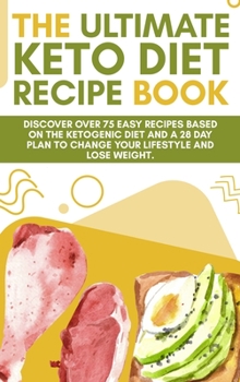 Hardcover The Ultimate Keto Diet Recipe Book: Discover over 75 easy recipes based on the ketogenic diet and a 28 day plan to change your lifestyle and lose weig Book